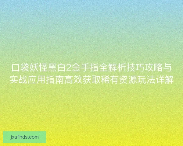 口袋妖怪黑白2金手指全解析技巧攻略与实战应用指南高效获取稀有资源玩法详解